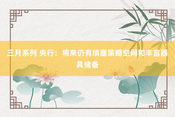 三月系列 央行：将来仍有填塞策略空间和丰富器具储备