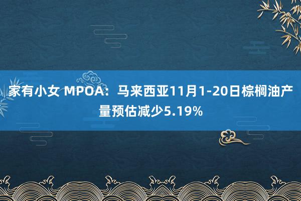 家有小女 MPOA：马来西亚11月1-20日棕榈油产量预估减少5.19%